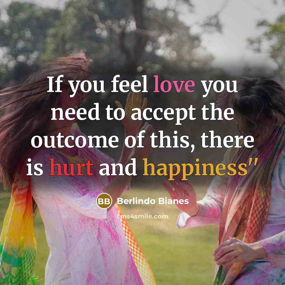 “If you feel love you need to accept the outcome of this, there is hurt and happiness''” quote by Berlindo Bianes