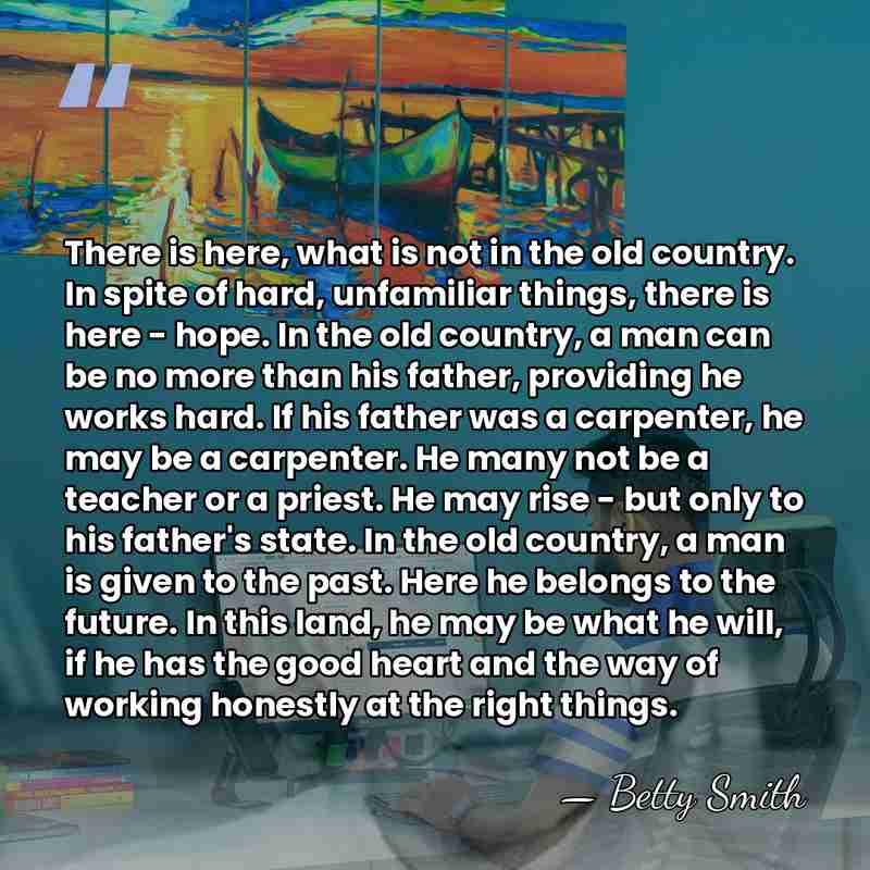 There is here, what is not in the old country. In spite&hellip; - Betty Smith