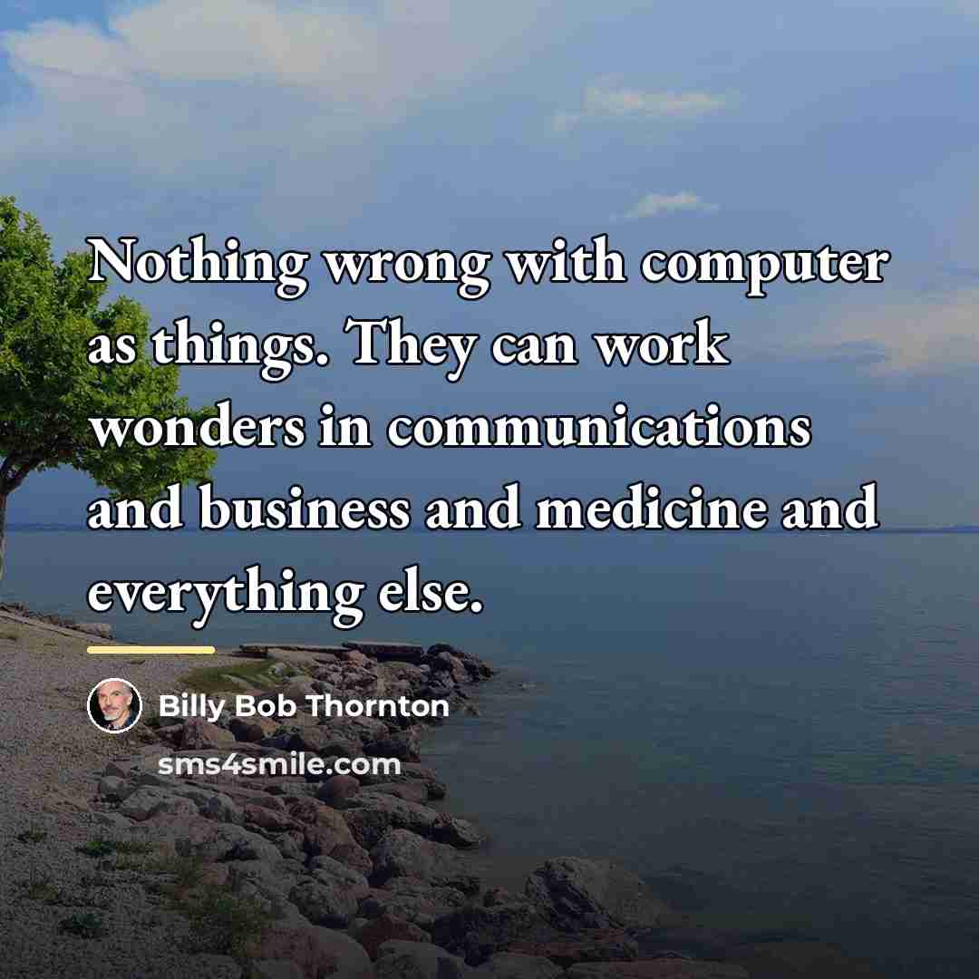 “Nothing wrong with computer as things. They can work wonders…” quote by Billy Bob Thornton
