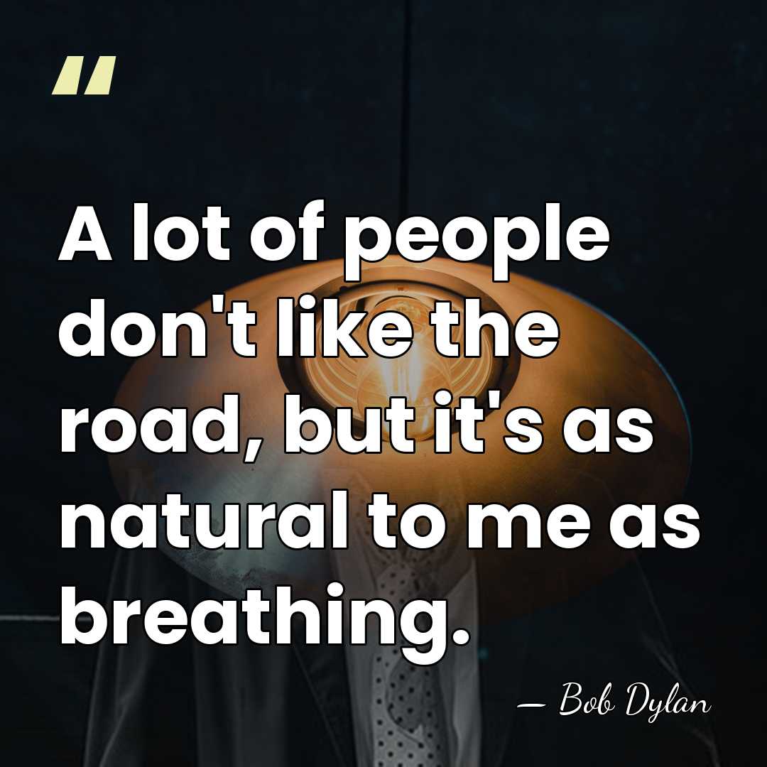 A lot of people don't like the road, but it's as natural&hellip; - Bob Dylan