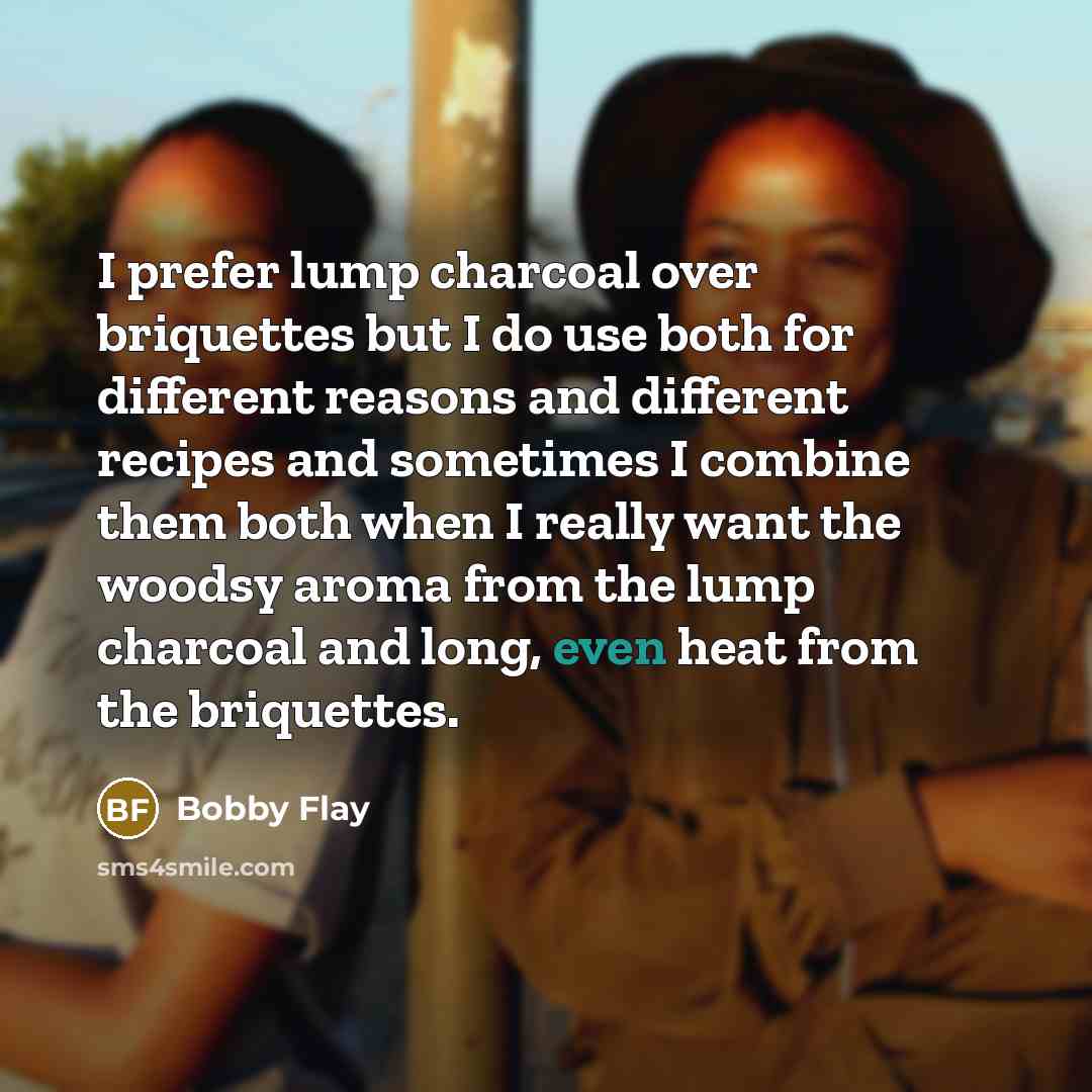 “I prefer lump charcoal over briquettes but I do use…” quote by Bobby Flay