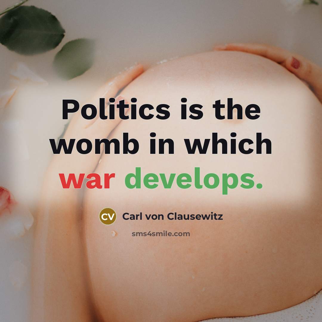 “Politics is the womb in which war develops.” quote by Carl von Clausewitz