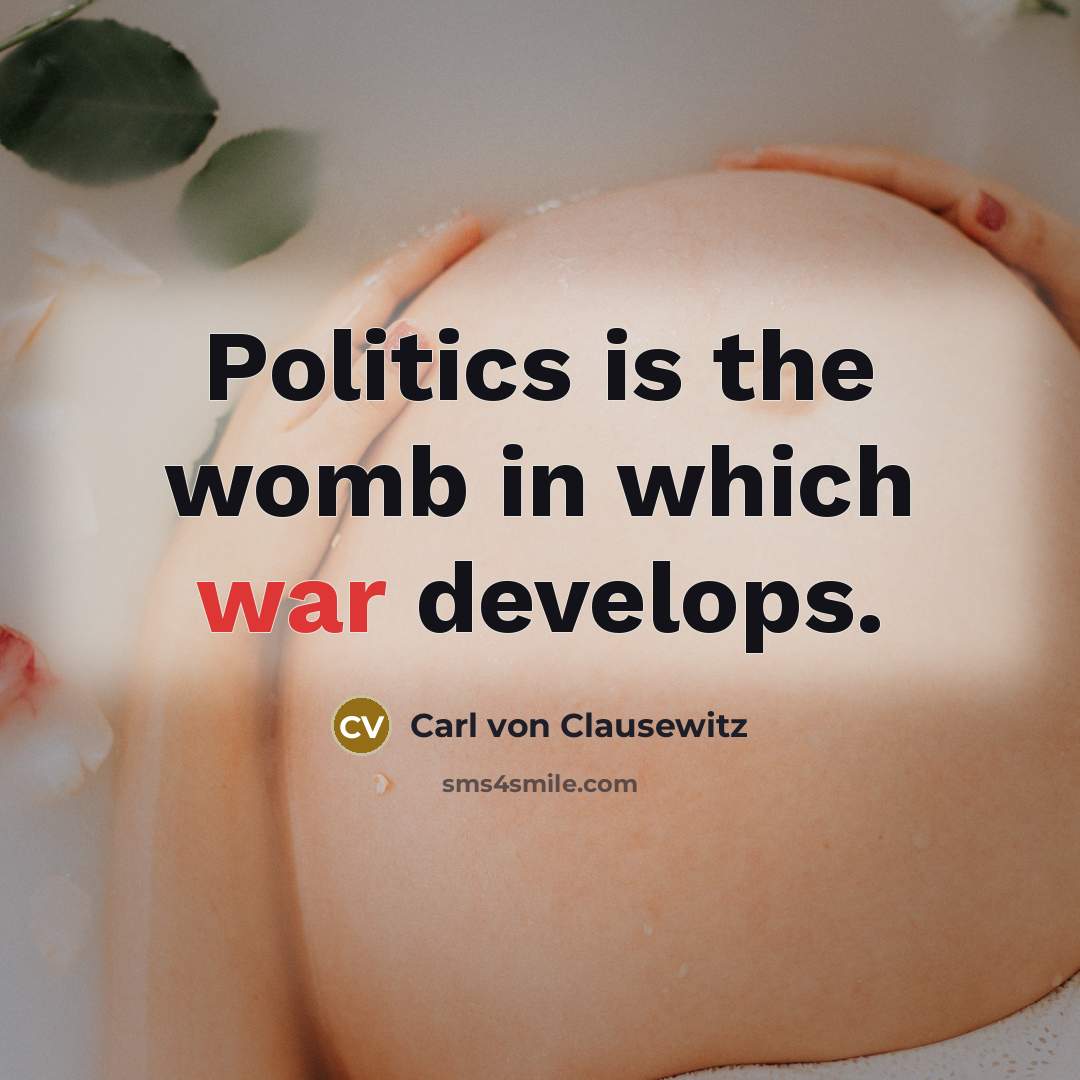 “Politics is the womb in which war develops.…” quote by Carl von Clausewitz