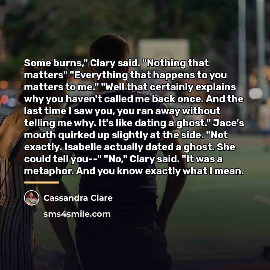 “Some burns," Clary said. "Nothing that matters" "Everything that happens…” quote by Cassandra Clare