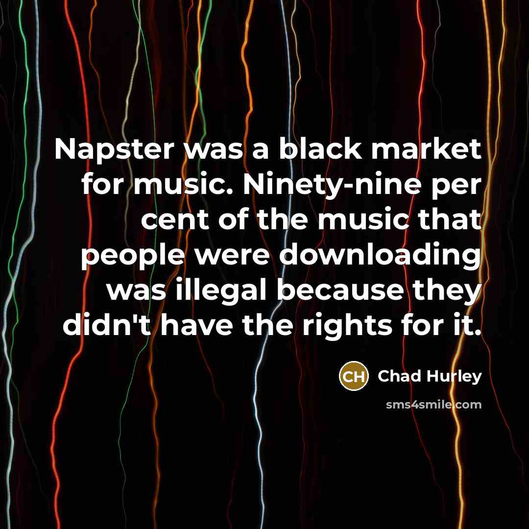 “Napster was a black market for music. Ninety-nine per cent…” quote by Chad Hurley