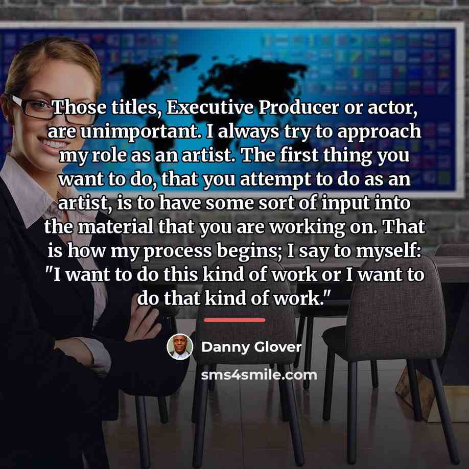“Those titles, Executive Producer or actor, are unimportant. I always…” quote by Danny Glover