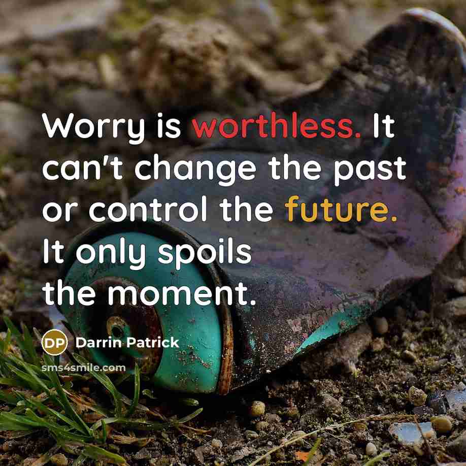 “Worry is worthless. It can't change the past or control the future. It only spoils the moment.” quote by Darrin Patrick