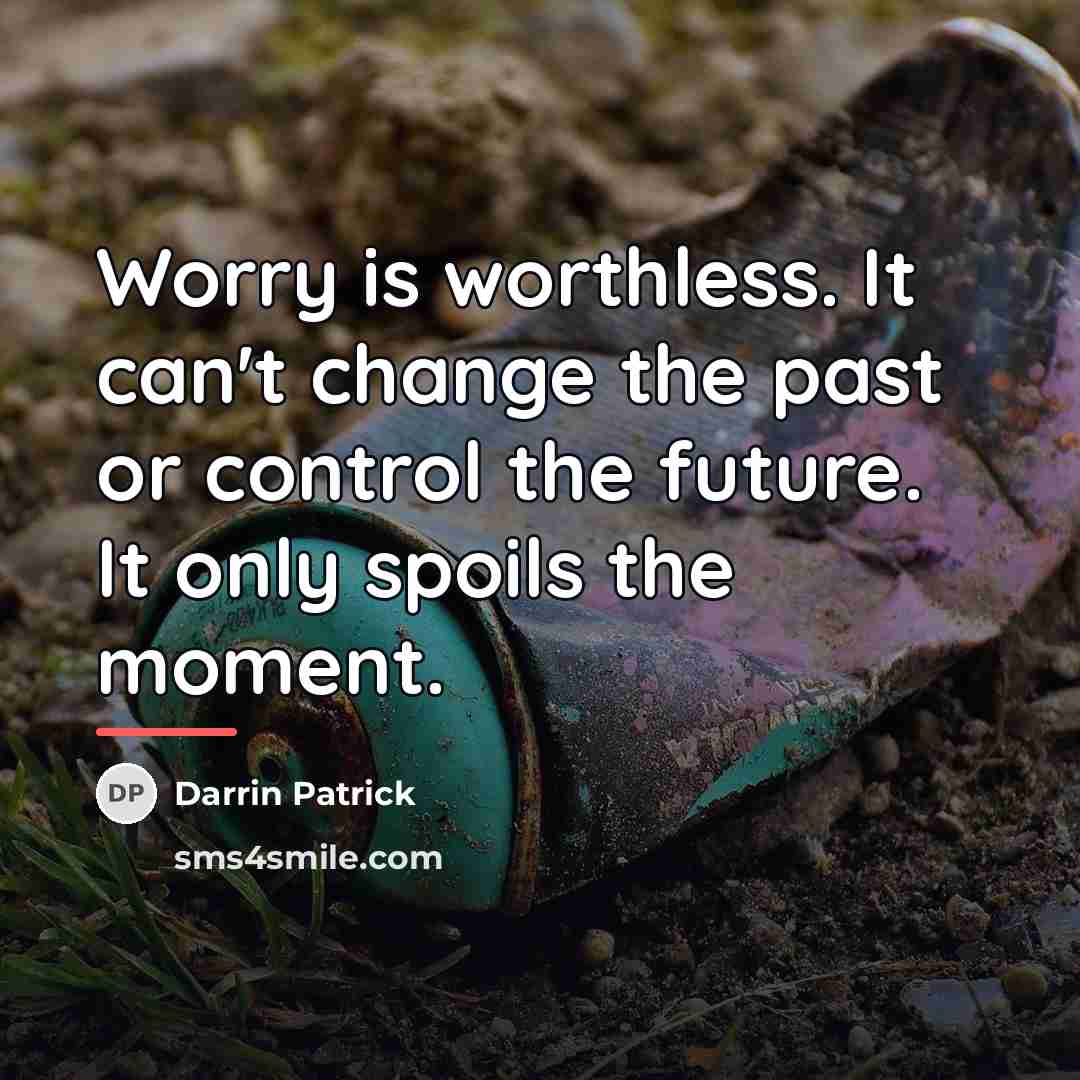 “Worry is worthless. It can't change the past or control…” quote by Darrin Patrick