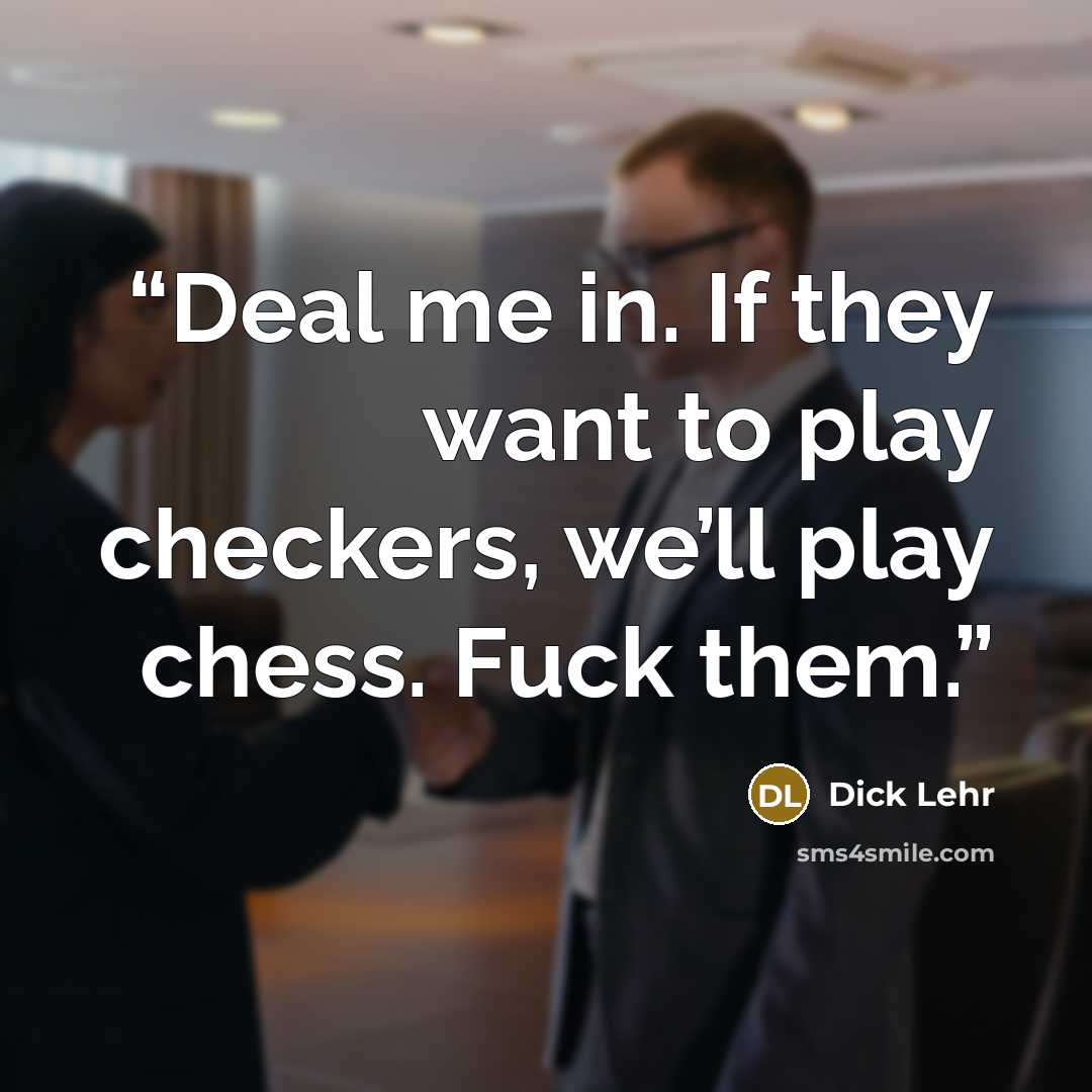 “Deal me in. If they want to play checkers, we’ll play chess. Fuck them.” quote by Dick Lehr