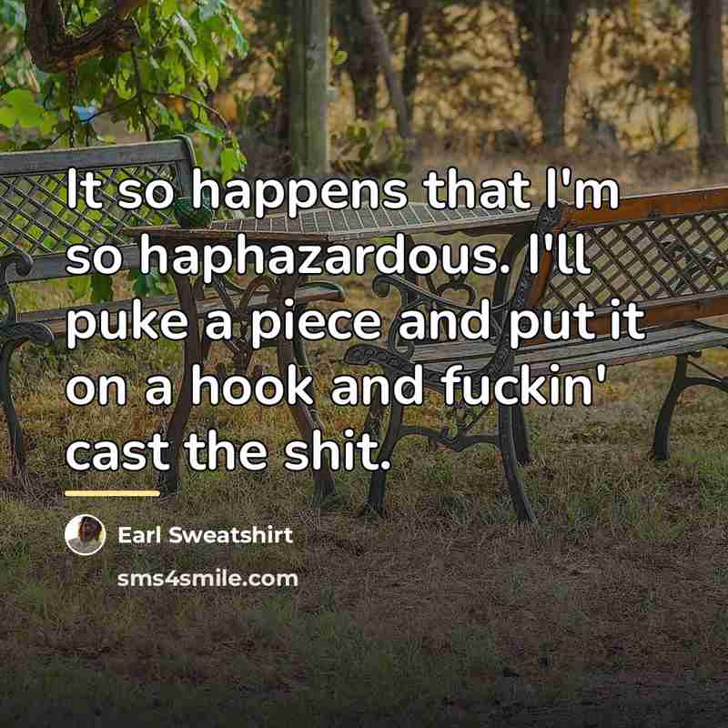 “It so happens that I'm so haphazardous. I'll puke a…” quote by Earl Sweatshirt