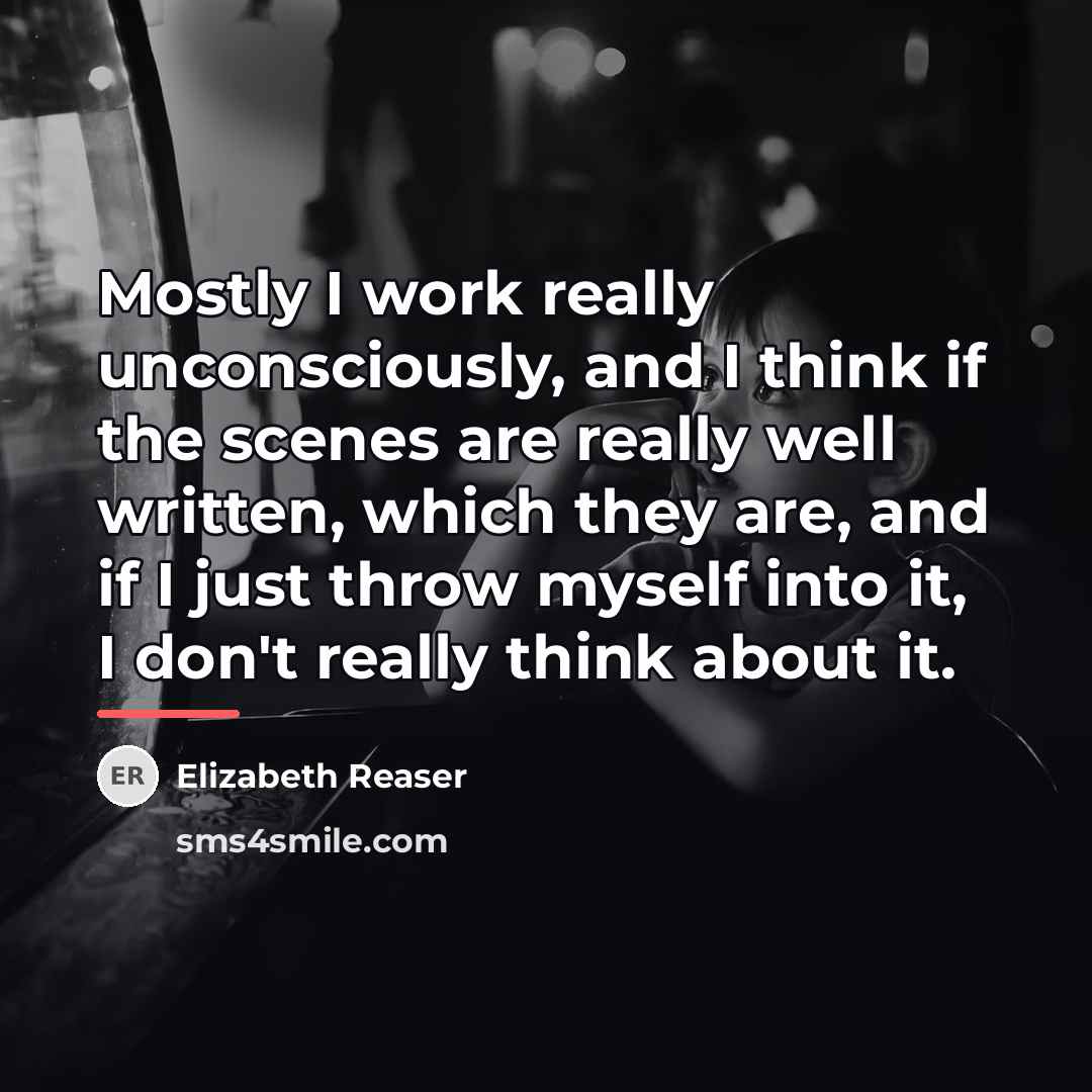 “Mostly I work really unconsciously, and I think if the…” quote by Elizabeth Reaser
