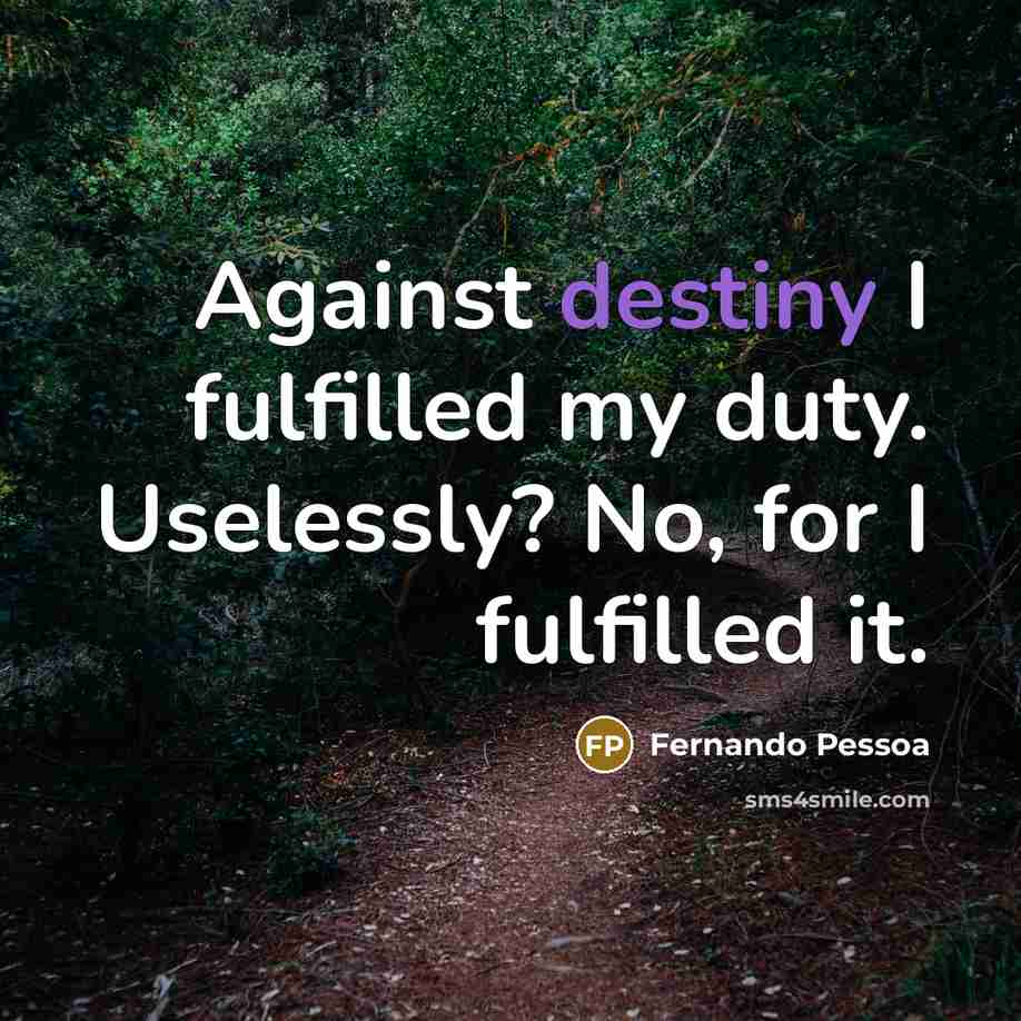 “Against destiny I fulfilled my duty. Uselessly? No, for I…” quote by Fernando Pessoa