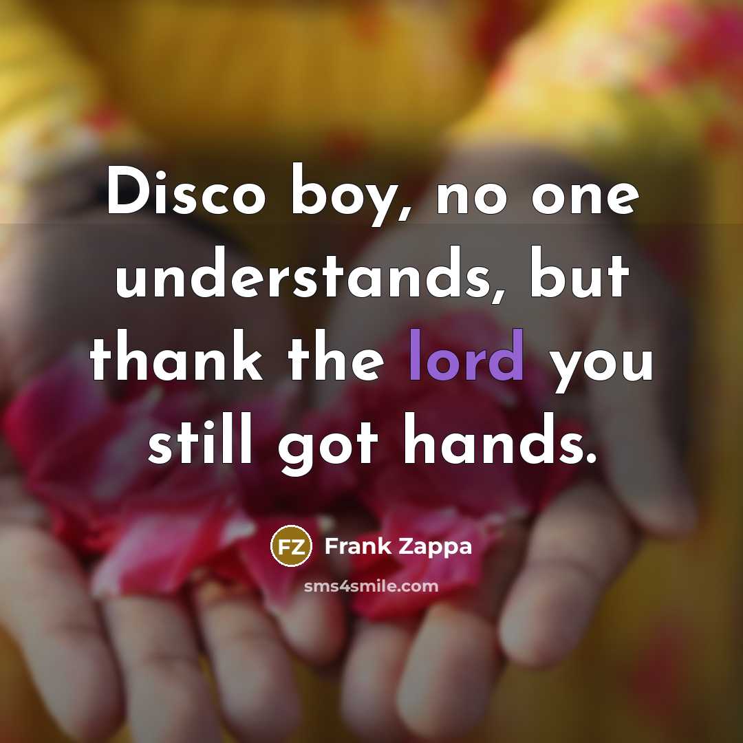 “Disco boy, no one understands, but thank the lord you…” quote by Frank Zappa