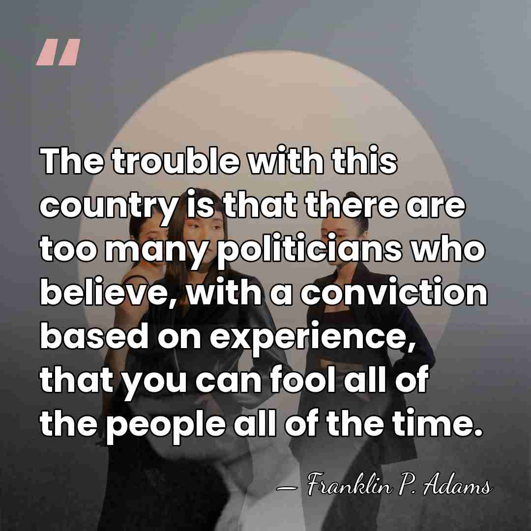 The trouble with this country is that there are too many politicians&hellip; - Franklin P. Adams