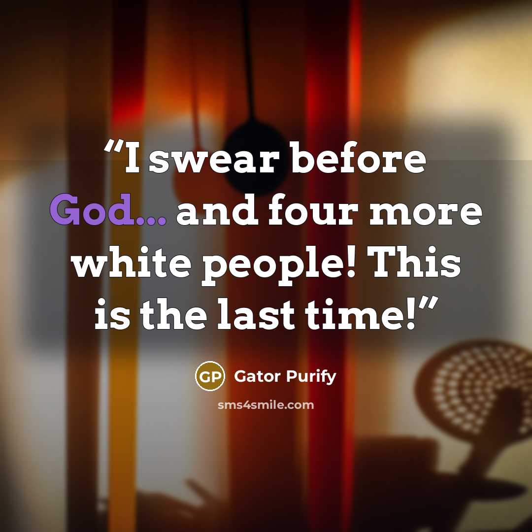 “I swear before God... and four more white people! This is the last time!” quote by Gator Purify