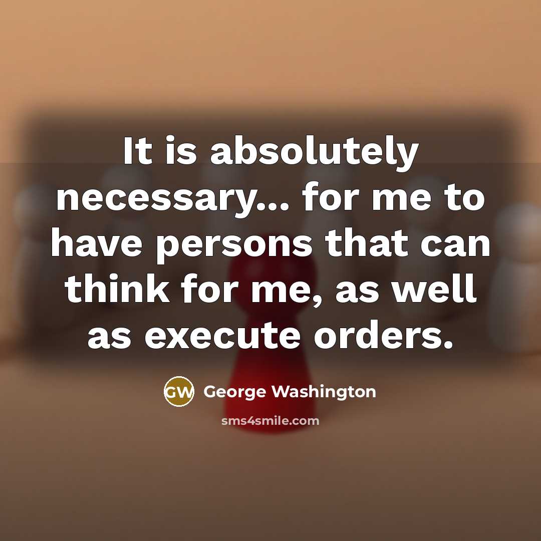 “It is absolutely necessary... for me to have persons that…” quote by George Washington