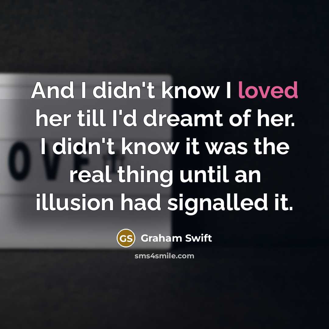 “And I didn't know I loved her till I'd dreamt…” quote by Graham Swift