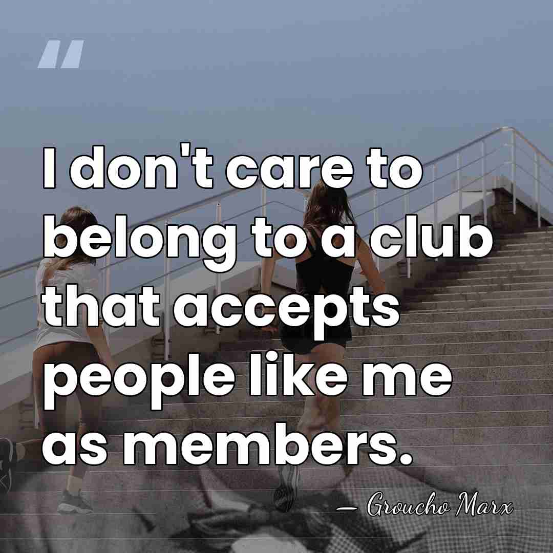 I don't care to belong to a club that accepts people like&hellip; - Groucho Marx