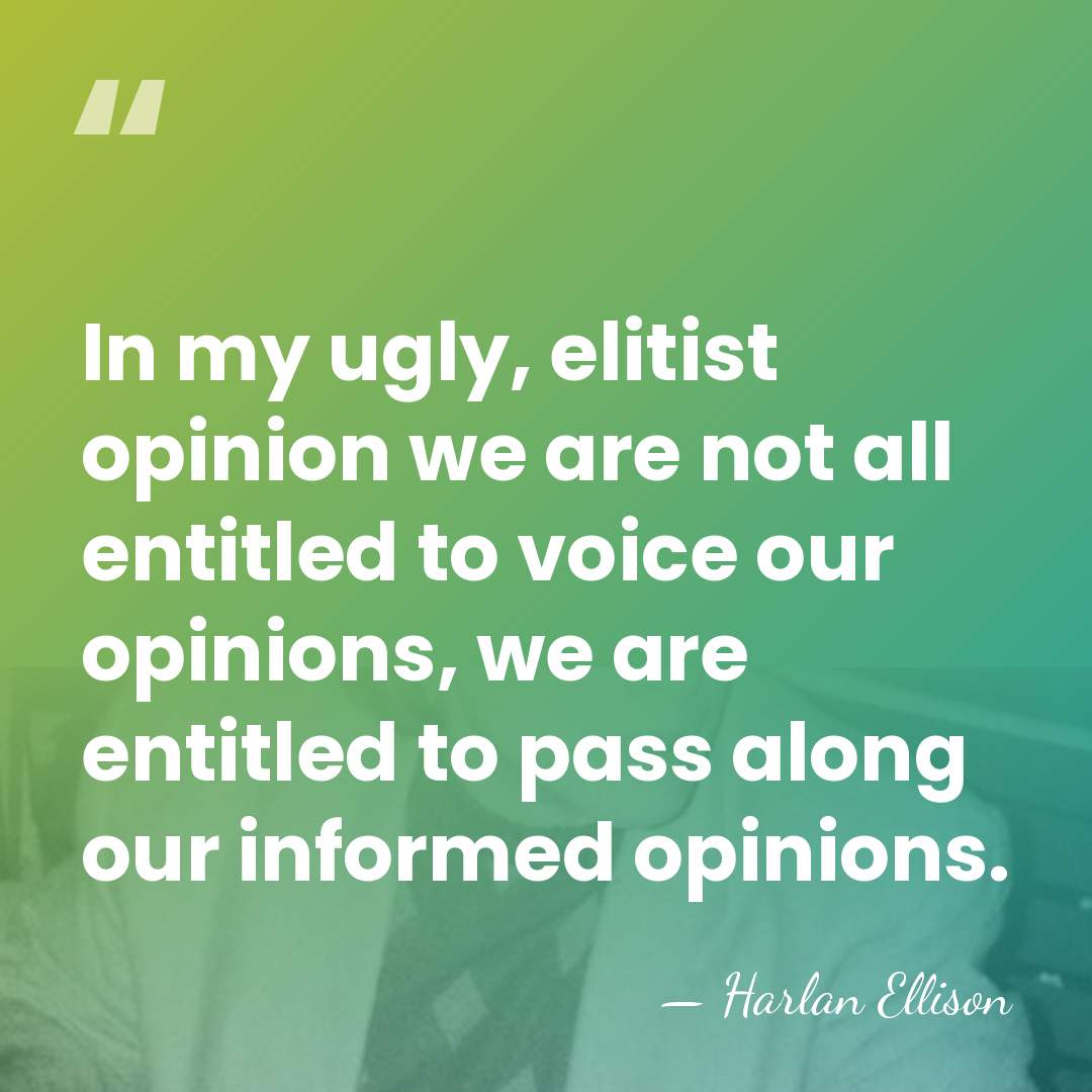 In my ugly, elitist opinion we are not all entitled to voice&hellip; - Harlan Ellison