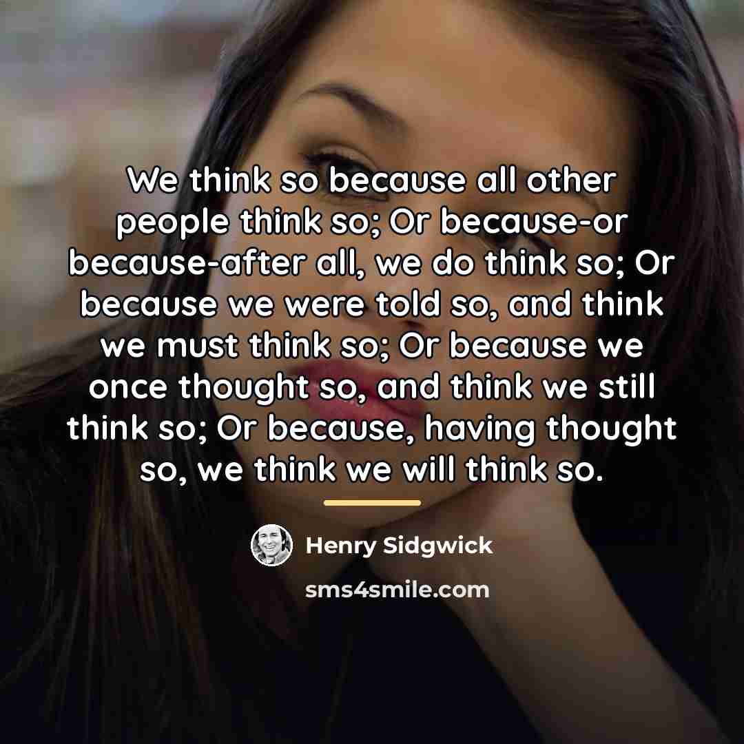 “We think so because all other people think so; Or…” quote by Henry Sidgwick