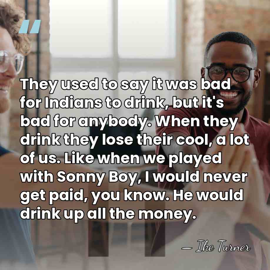 They used to say it was bad for Indians to drink, but&hellip; - Ike Turner