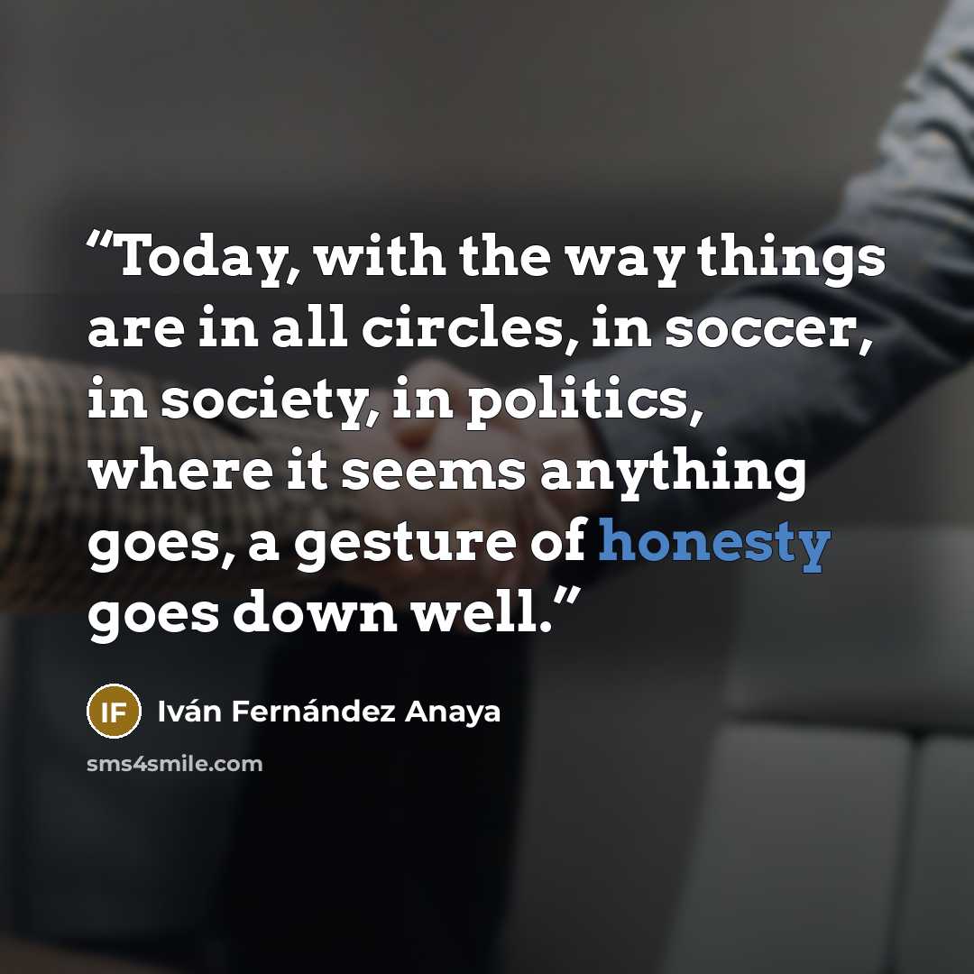“Today, with the way things are in all circles, in soccer, in society, in politics, where it seems anything goes, a gesture of honesty goes down well.” quote by Iván Fernández Anaya
