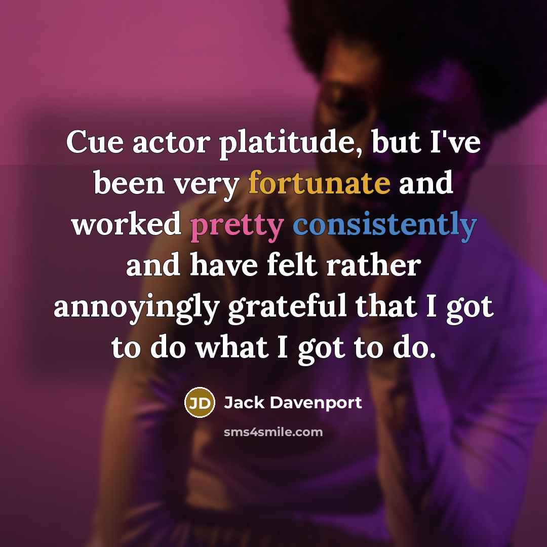 “Cue actor platitude, but I've been very fortunate and worked…” quote by Jack Davenport