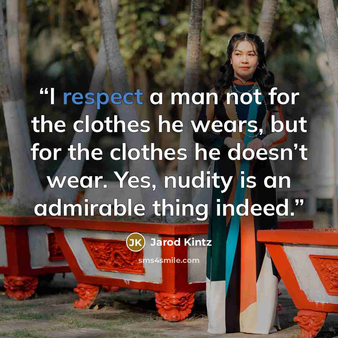 “I respect a man not for the clothes he wears, but for the clothes he doesn’t wear. Yes, nudity is an admirable thing indeed.” quote by Jarod Kintz