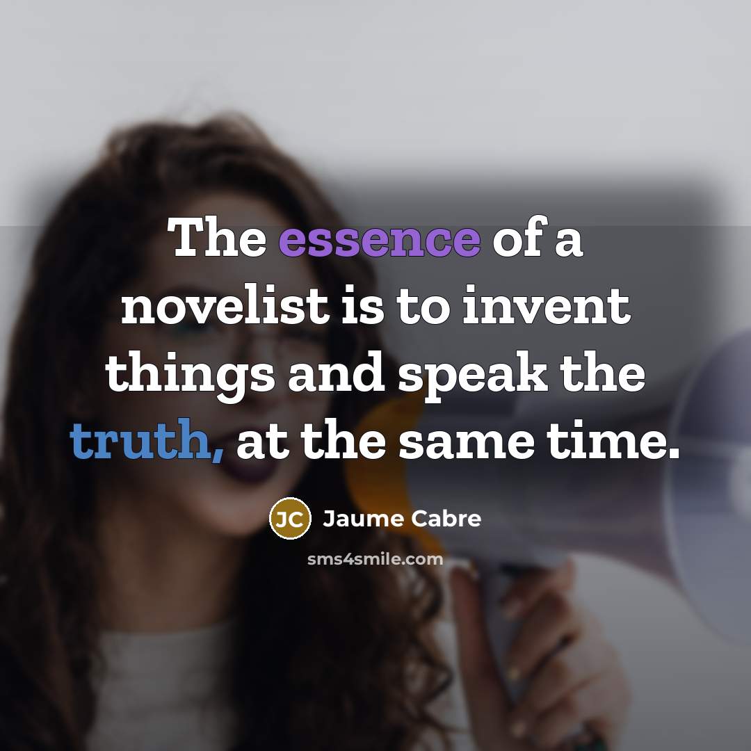 “The essence of a novelist is to invent things and speak the truth, at the same time.” quote by Jaume Cabre