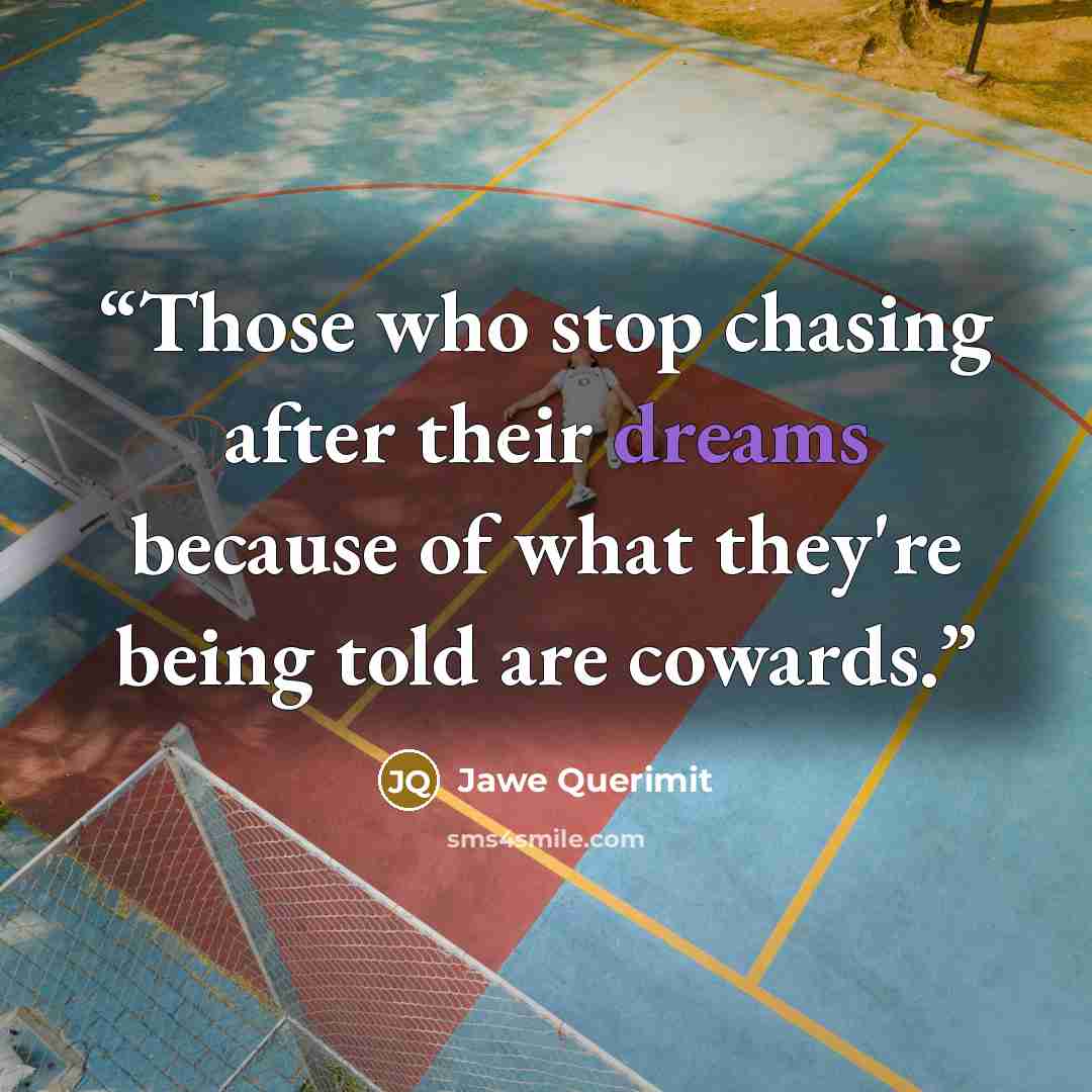 “Those who stop chasing after their dreams because of what they're being told are cowards.” quote by Jawe Querimit