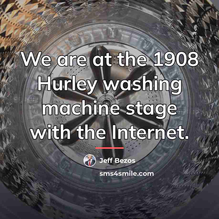 “We are at the 1908 Hurley washing machine stage with…” quote by Jeff Bezos