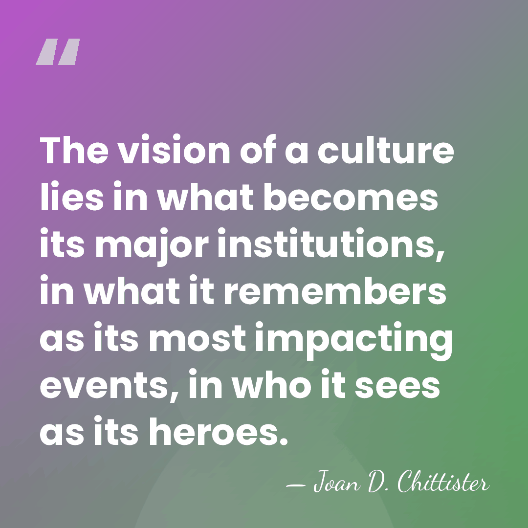 The vision of a culture lies in what becomes its major institutions,&hellip; - Joan D. Chittister