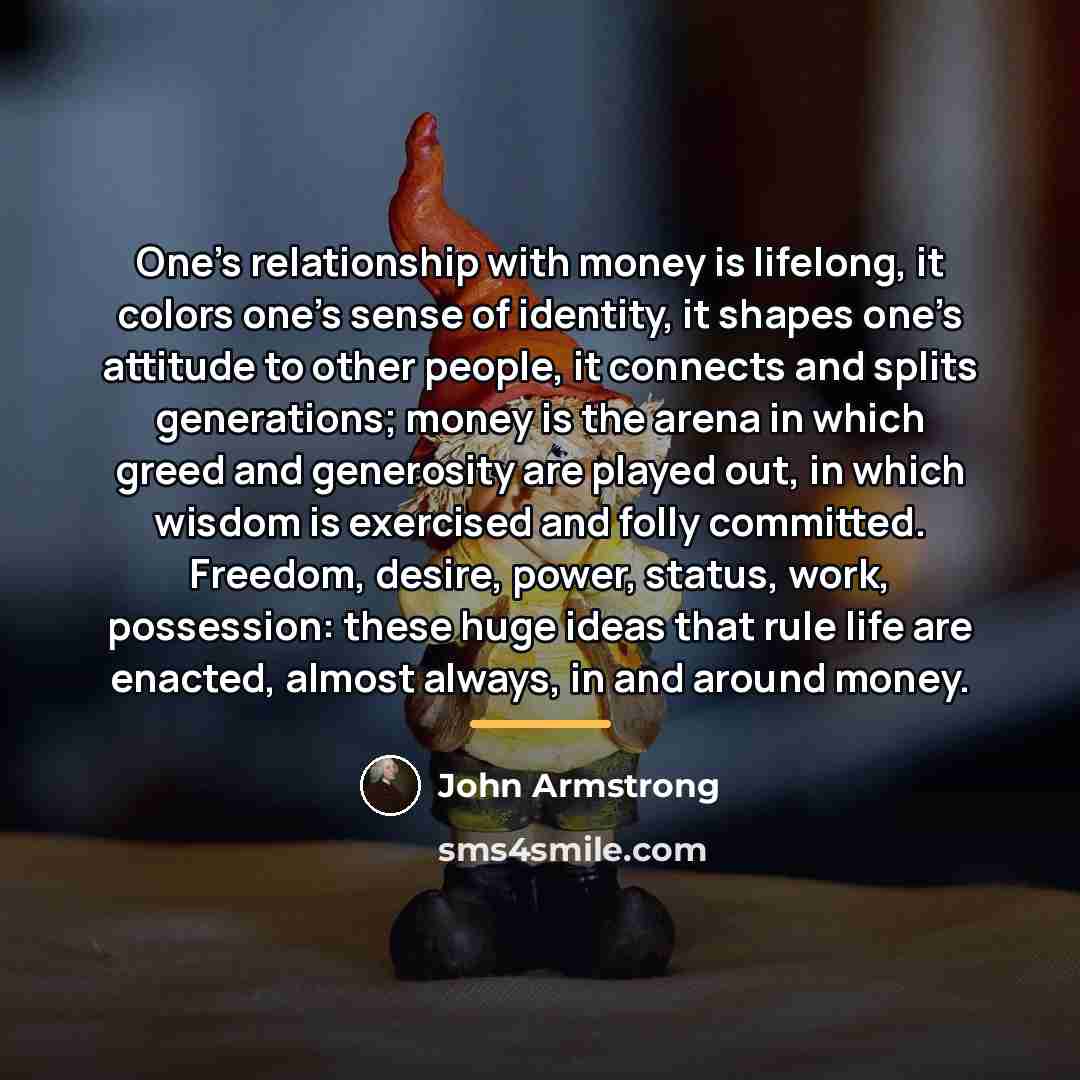 “One’s relationship with money is lifelong, it colors one’s sense…” quote by John Armstrong