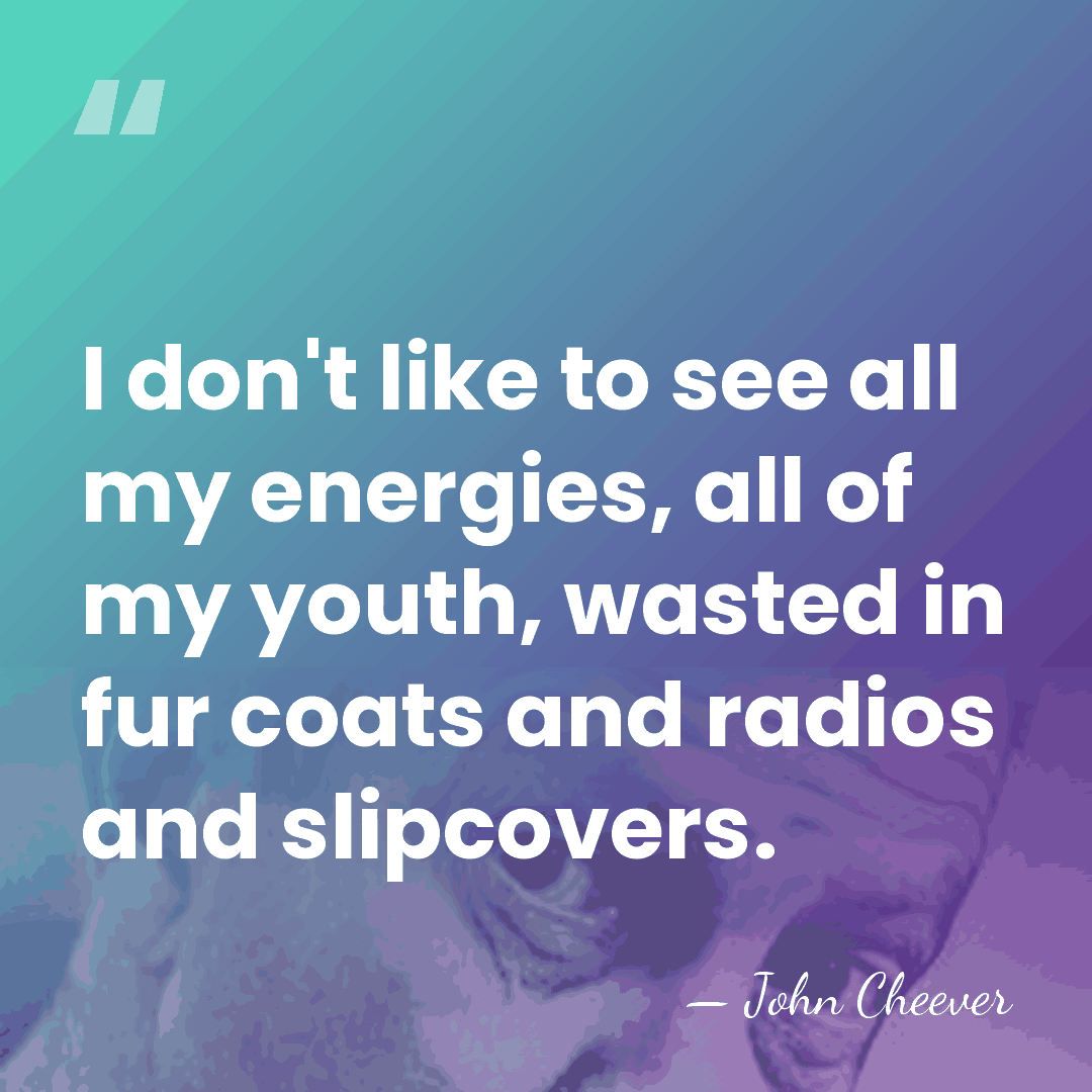 I don't like to see all my energies, all of my youth,&hellip; - John Cheever