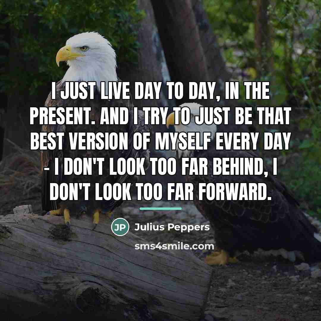 “I just live day to day, in the present. And…” quote by Julius Peppers