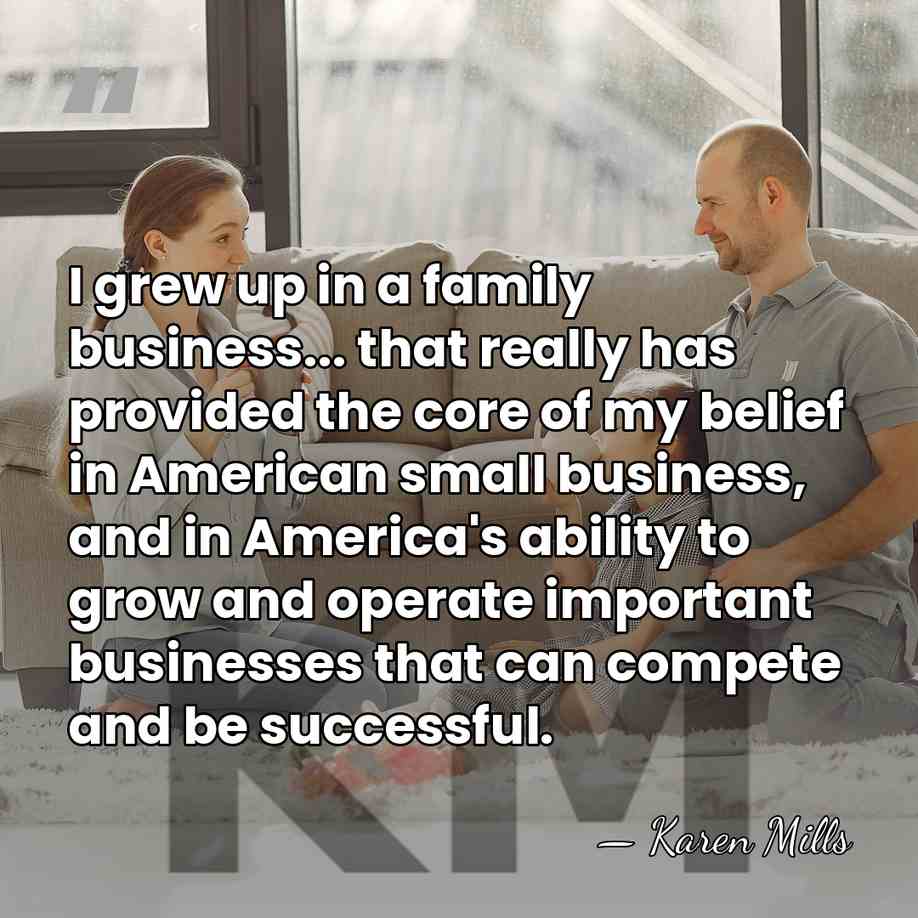 I grew up in a family business... that really has provided the&hellip; - Karen Mills