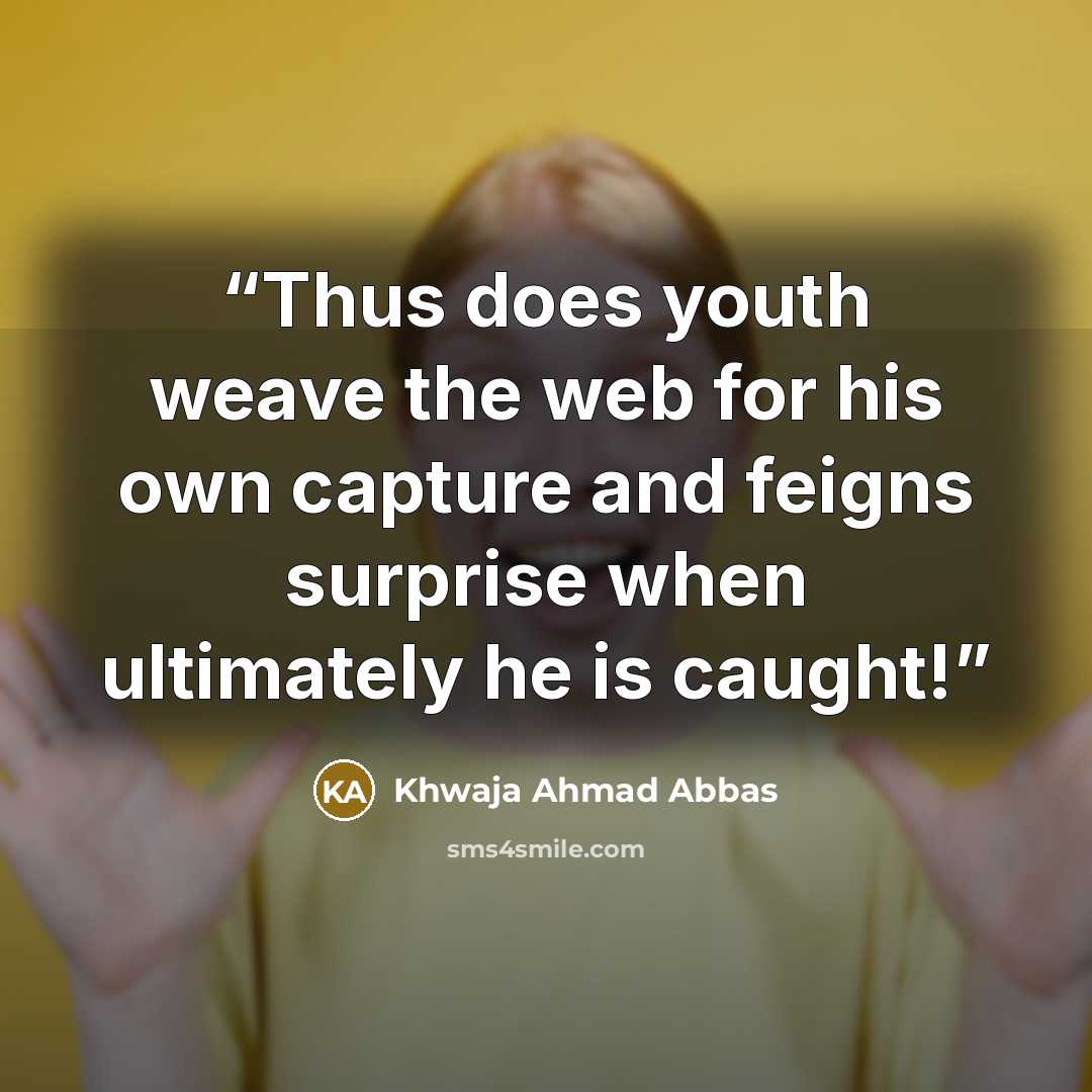 “Thus does youth weave the web for his own capture and feigns surprise when ultimately he is caught!” quote by Khwaja Ahmad Abbas