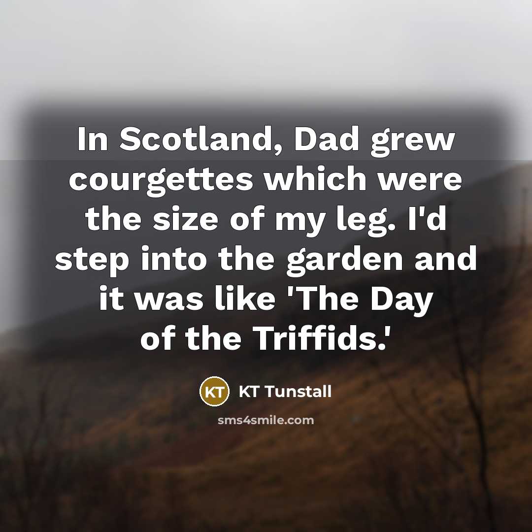 “In Scotland, Dad grew courgettes which were the size of…” quote by KT Tunstall