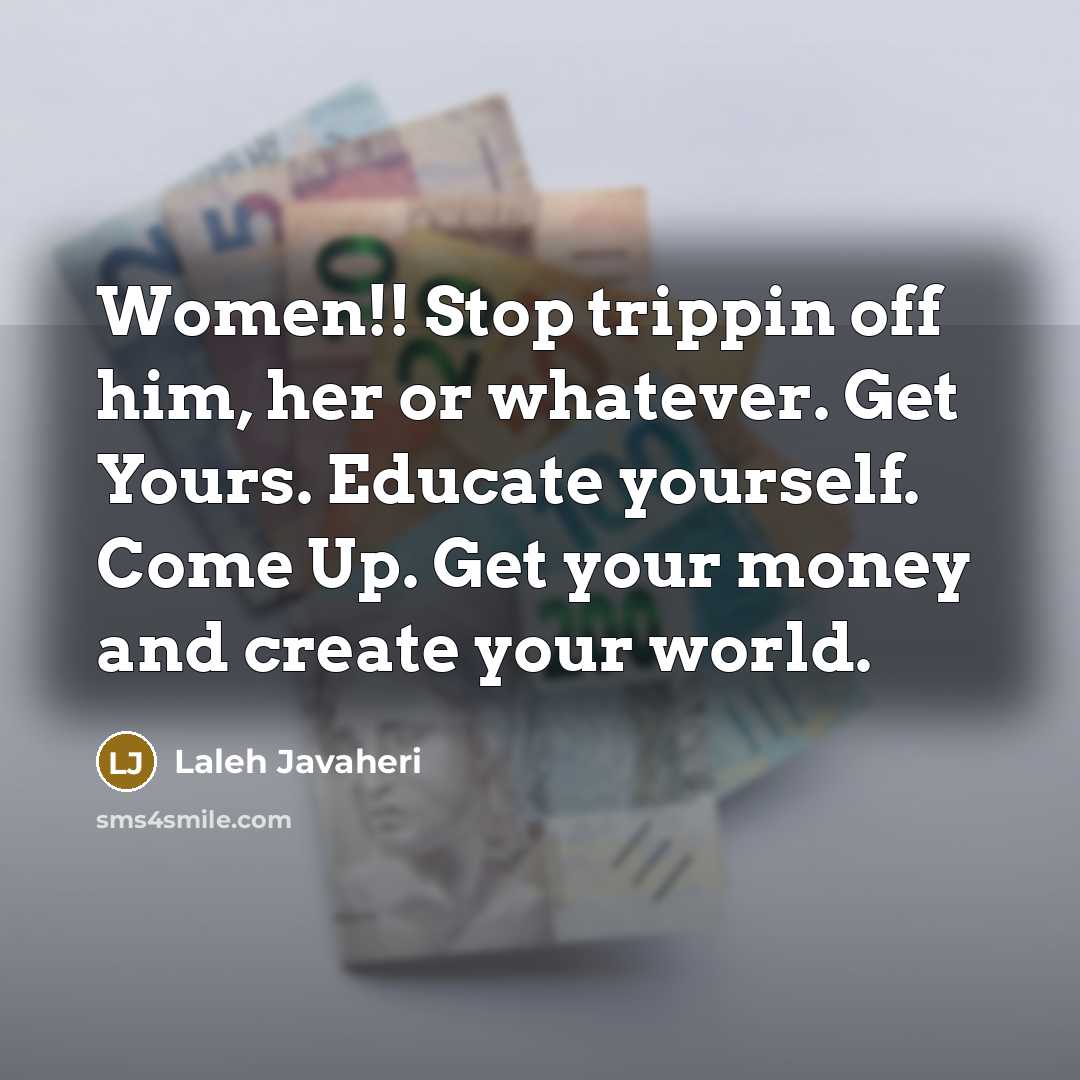 “Women!! Stop trippin off him, her or whatever. Get Yours.…” quote by Laleh Javaheri