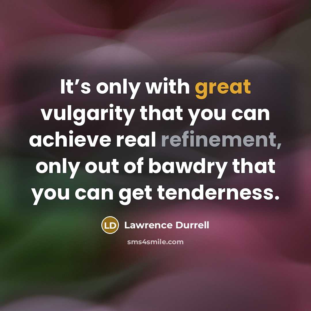 “It’s only with great vulgarity that you can achieve real…” quote by Lawrence Durrell