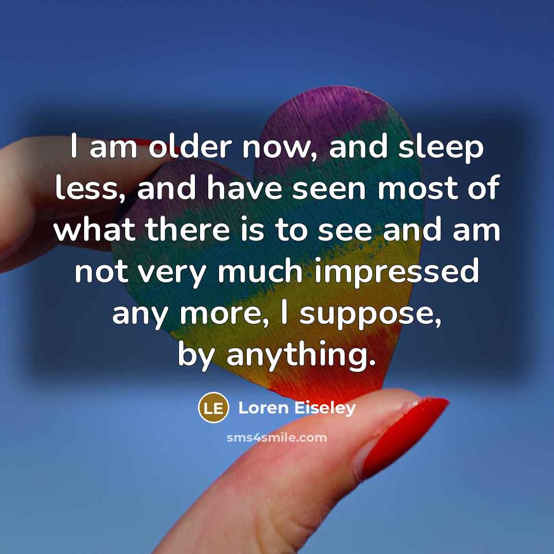 “I am older now, and sleep less, and have seen…” quote by Loren Eiseley