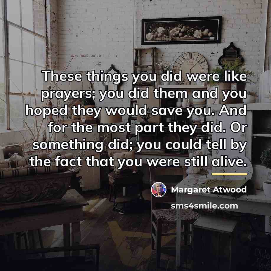 “These things you did were like prayers; you did them…” quote by Margaret Atwood