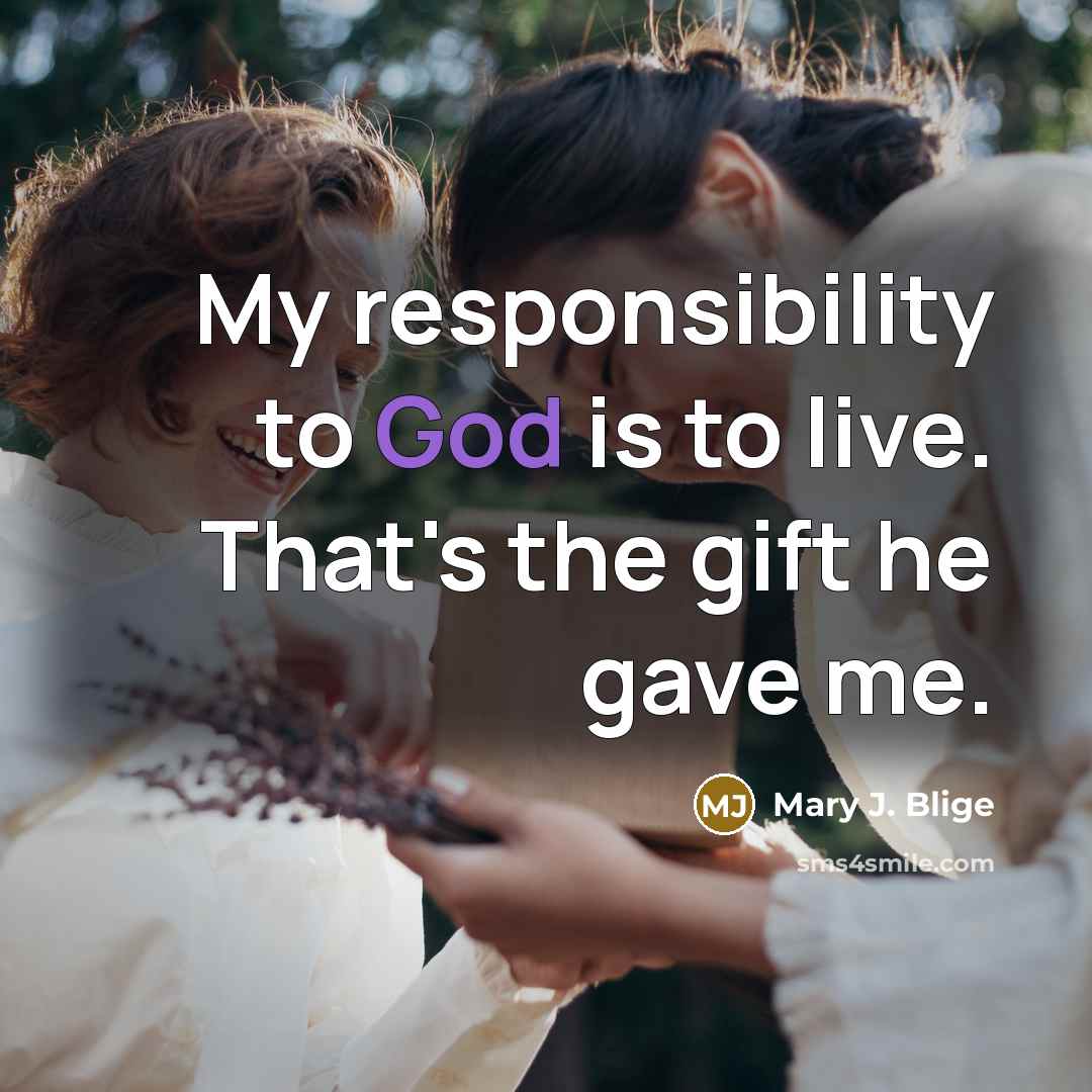 “My responsibility to God is to live. That's the gift…” quote by Mary J. Blige