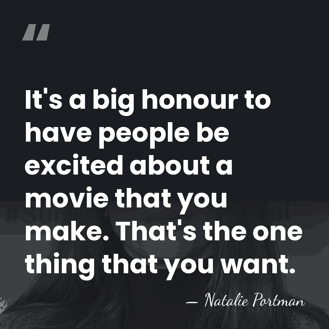 It's a big honour to have people be excited about a movie&hellip; - Natalie Portman