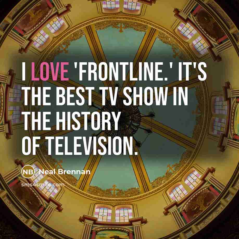“I love 'Frontline.' It's the best TV show in the…” quote by Neal Brennan
