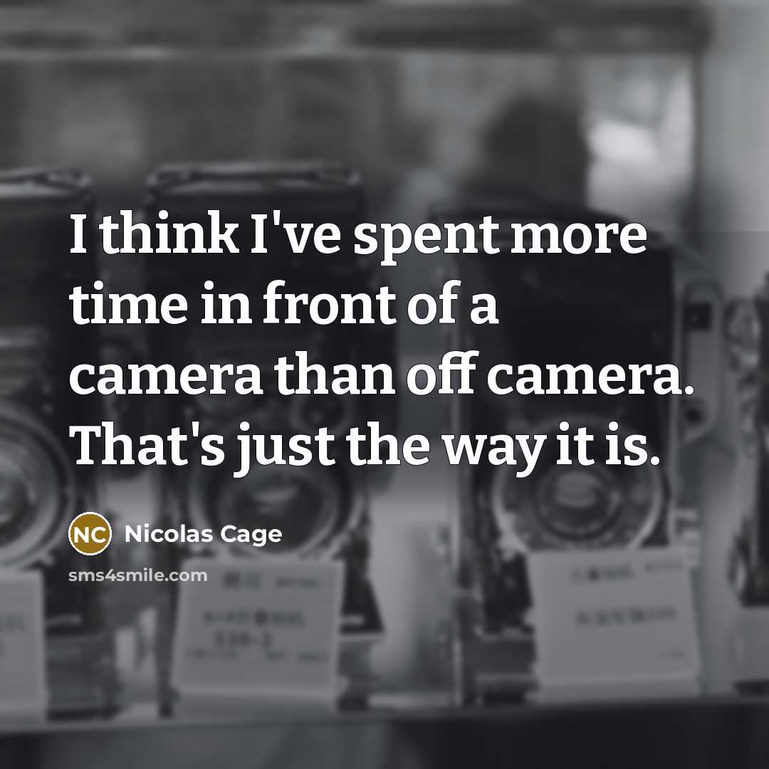 “I think I've spent more time in front of a camera than off camera. That's just the way it is.” quote by Nicolas Cage
