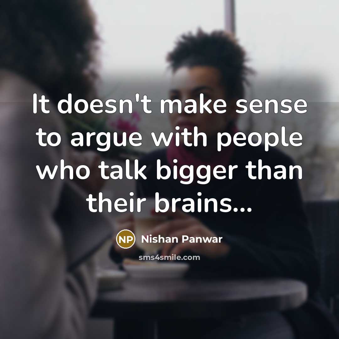 “It doesn't make sense to argue with people who talk bigger than their brains...” quote by Nishan Panwar