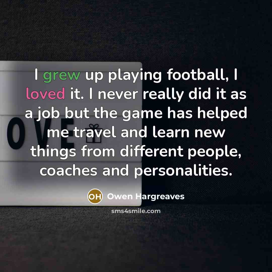 “I grew up playing football, I loved it. I never…” quote by Owen Hargreaves