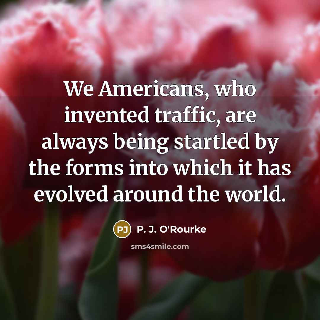 “We Americans, who invented traffic, are always being startled by…” quote by P. J. O'Rourke