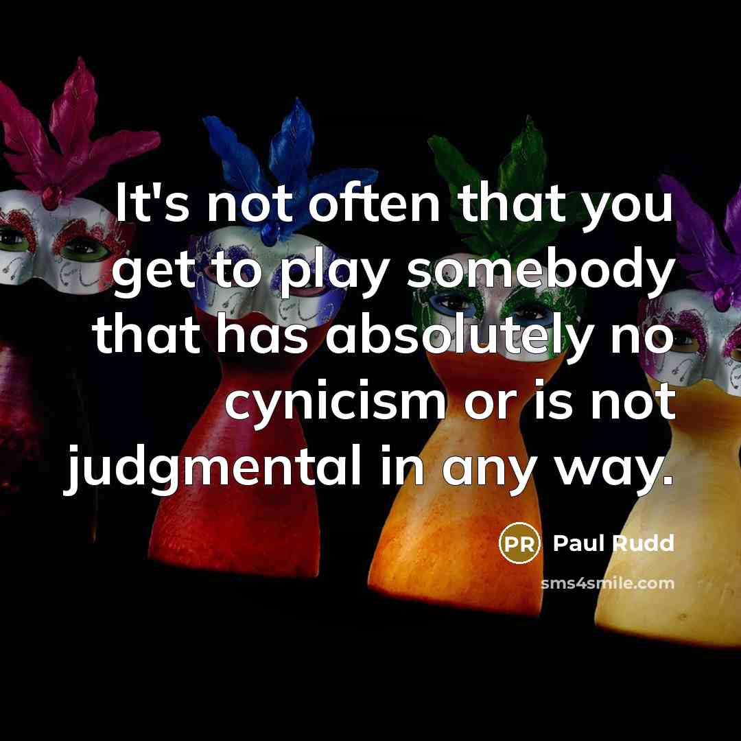 “It's not often that you get to play somebody that has absolutely no cynicism or is not judgmental in any way.” quote by Paul Rudd